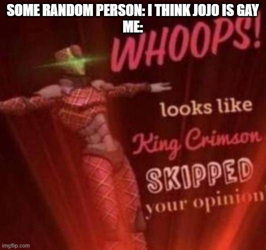 I can see why that is said tho | SOME RANDOM PERSON: I THINK JOJO IS GAY
ME: | image tagged in whoops looks like king crimson skipped your opinion,i care not,jojo | made w/ Imgflip meme maker