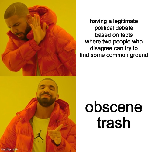 Drake Hotline Bling | having a legitimate political debate based on facts where two people who disagree can try to find some common ground; obscene trash | image tagged in memes,drake hotline bling | made w/ Imgflip meme maker