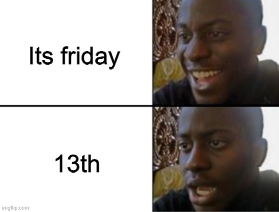 imposter coming | Its friday; 13th | image tagged in oh yeah oh no,friday,friday the 13th | made w/ Imgflip meme maker