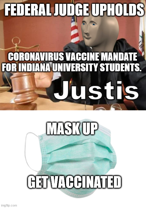 Do your part. | FEDERAL JUDGE UPHOLDS; CORONAVIRUS VACCINE MANDATE FOR INDIANA UNIVERSITY STUDENTS. MASK UP; GET VACCINATED | image tagged in meme man justis,face mask | made w/ Imgflip meme maker