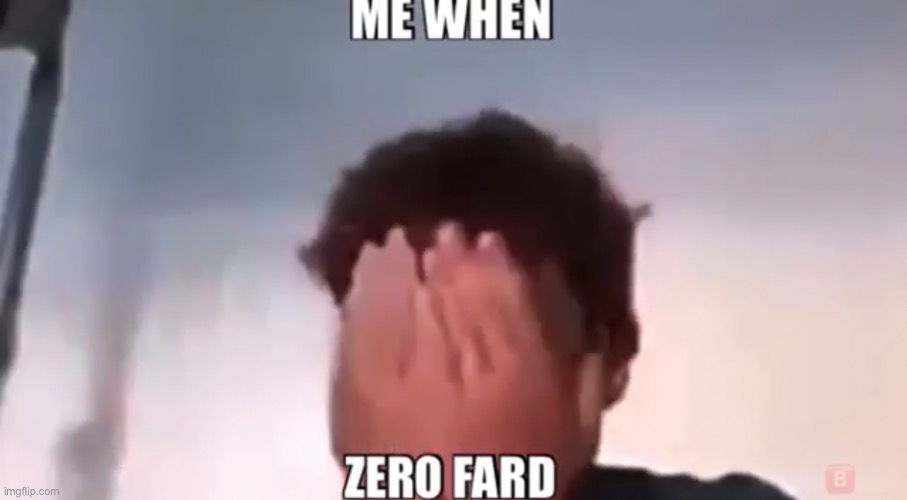 NOOOO ZERO FARD ??????????????? | image tagged in fart | made w/ Imgflip meme maker