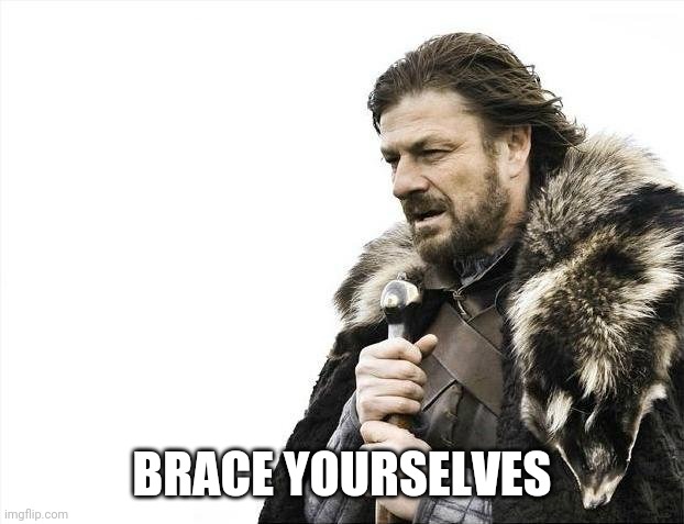 Brace Yourselves X is Coming Meme | BRACE YOURSELVES | image tagged in memes,brace yourselves x is coming | made w/ Imgflip meme maker