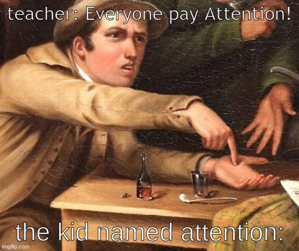 heh | teacher: Everyone pay Attention! the kid named attention: | image tagged in funny memes | made w/ Imgflip meme maker