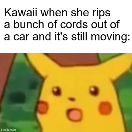 wowie hows is it moving? | Kawaii when she rips a bunch of cords out of a car and it's still moving: | image tagged in memes,surprised pikachu | made w/ Imgflip meme maker