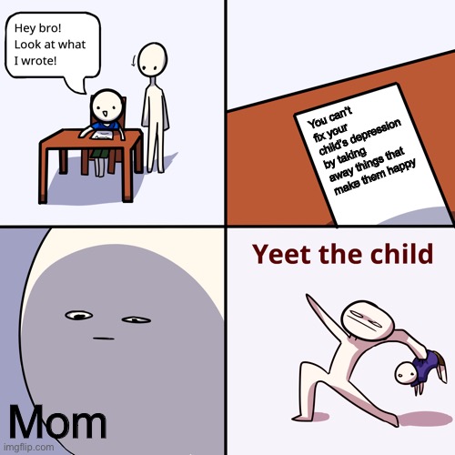 Yeet the child | You can’t fix your child’s depression by taking away things that make them happy; Mom | image tagged in yeet the child | made w/ Imgflip meme maker