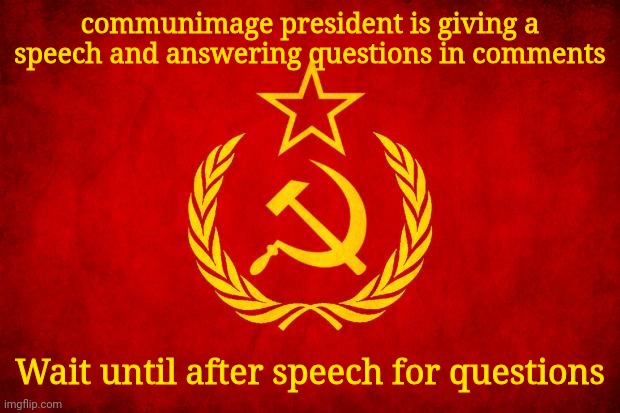 Speech | communimage president is giving a speech and answering questions in comments; Wait until after speech for questions | image tagged in vodka,vote drlmonty | made w/ Imgflip meme maker