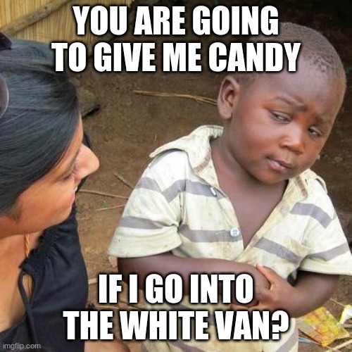 Third World Skeptical Kid Meme | YOU ARE GOING TO GIVE ME CANDY; IF I GO INTO THE WHITE VAN? | image tagged in memes,third world skeptical kid | made w/ Imgflip meme maker