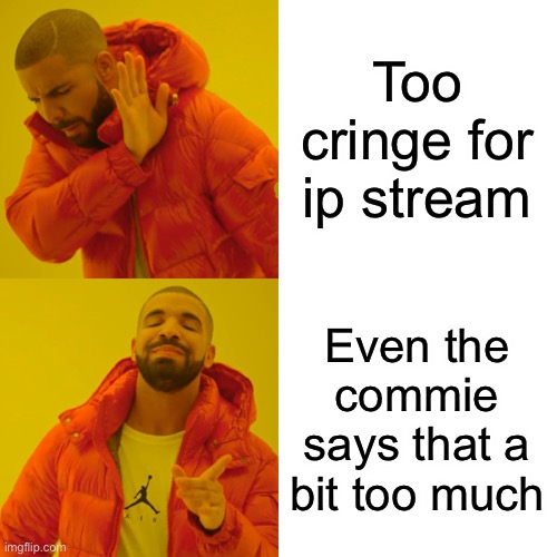 Drake Hotline Bling Meme | Too cringe for ip stream Even the commie says that a bit too much | image tagged in memes,drake hotline bling | made w/ Imgflip meme maker