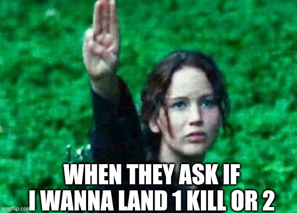 Katniss salute | WHEN THEY ASK IF I WANNA LAND 1 KILL OR 2 | image tagged in katniss salute | made w/ Imgflip meme maker