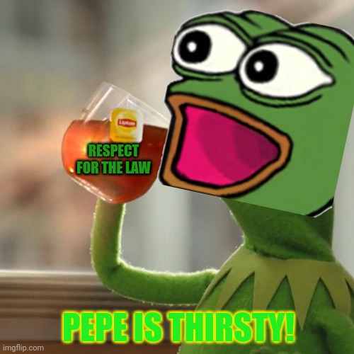 RESPECT FOR THE LAW PEPE IS THIRSTY! | made w/ Imgflip meme maker