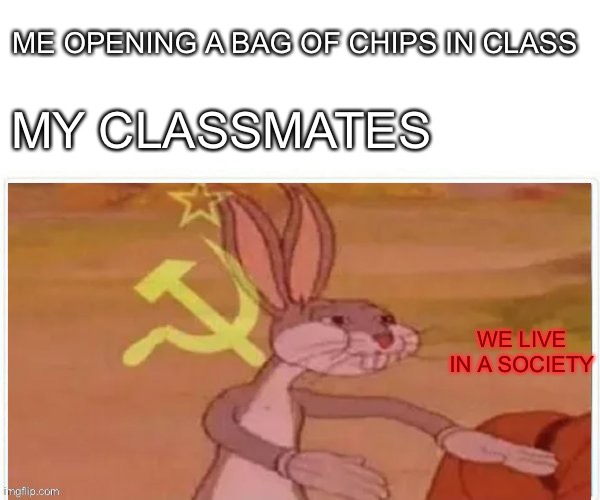 communist bugs bunny | ME OPENING A BAG OF CHIPS IN CLASS; MY CLASSMATES; WE LIVE IN A SOCIETY | image tagged in communist bugs bunny | made w/ Imgflip meme maker