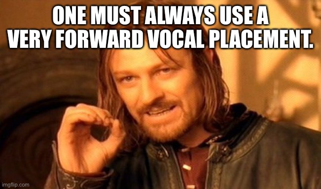 One Must Always Use a Very Forward Vocal Placement. |  ONE MUST ALWAYS USE A VERY FORWARD VOCAL PLACEMENT. | image tagged in memes,one does not simply | made w/ Imgflip meme maker