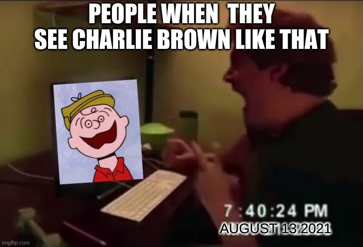 Everybody's reaction to Scary charlie brown |  PEOPLE WHEN  THEY SEE CHARLIE BROWN LIKE THAT; AUGUST 13 2021 | image tagged in guy punches through computer screen meme,memes,funny,scary,charlie brown,computer | made w/ Imgflip meme maker