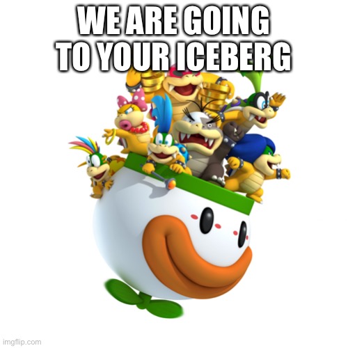 koopalings  | WE ARE GOING TO YOUR ICEBERG | image tagged in koopalings | made w/ Imgflip meme maker