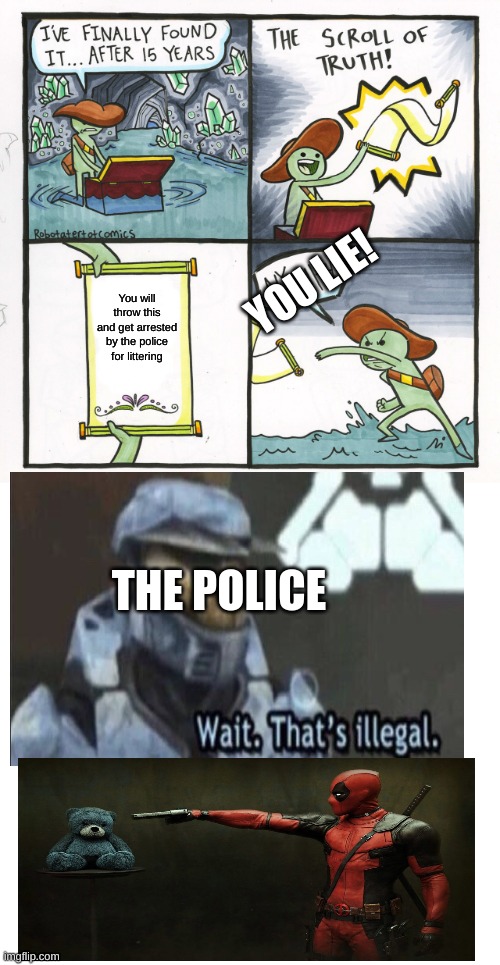 Really? | YOU LIE! You will throw this and get arrested by the police for littering; THE POLICE | image tagged in memes,the scroll of truth,police,deadpool,littering | made w/ Imgflip meme maker