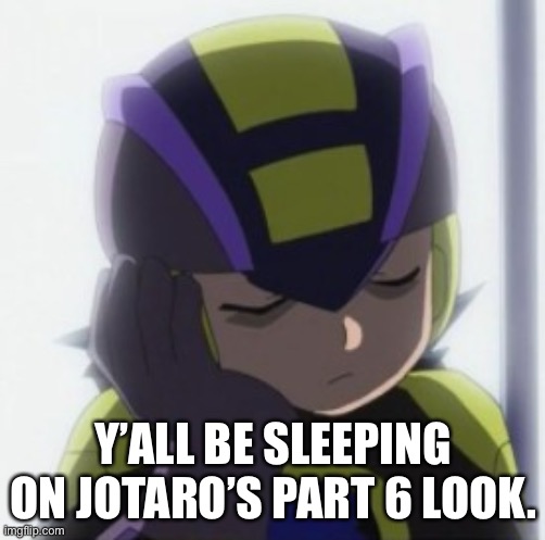 Dark MegaMan.EXE Bored Face | Y’ALL BE SLEEPING ON JOTARO’S PART 6 LOOK. | image tagged in dark megaman exe bored face | made w/ Imgflip meme maker