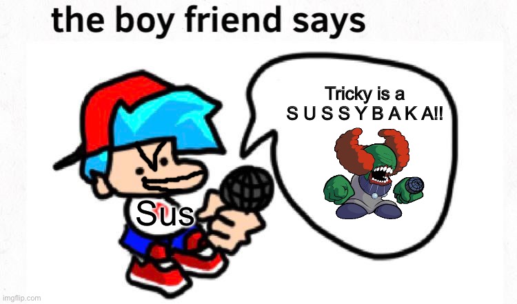 Bf is sus | Tricky is a S U S S Y B A K A!! Sus | image tagged in the boyfriend says | made w/ Imgflip meme maker