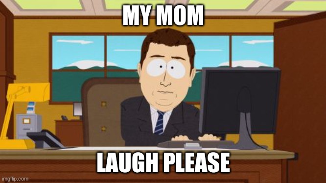 Aaaaand Its Gone | MY MOM; LAUGH PLEASE | image tagged in memes,aaaaand its gone | made w/ Imgflip meme maker