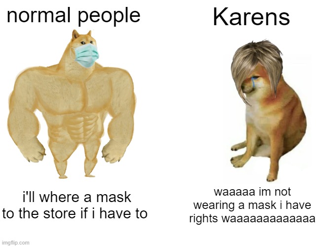 Buff Doge vs. Cheems | normal people; Karens; i'll where a mask to the store if i have to; waaaaa im not wearing a mask i have rights waaaaaaaaaaaaa | image tagged in memes,buff doge vs cheems | made w/ Imgflip meme maker