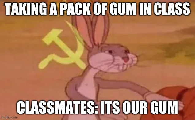 Bugs bunny communist | TAKING A PACK OF GUM IN CLASS; CLASSMATES: ITS OUR GUM | image tagged in bugs bunny communist | made w/ Imgflip meme maker