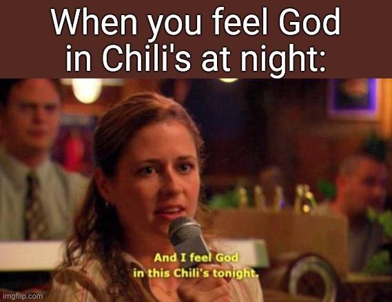 Relatable shit. | When you feel God in Chili's at night: | image tagged in and i feel god in this chili's tonight | made w/ Imgflip meme maker