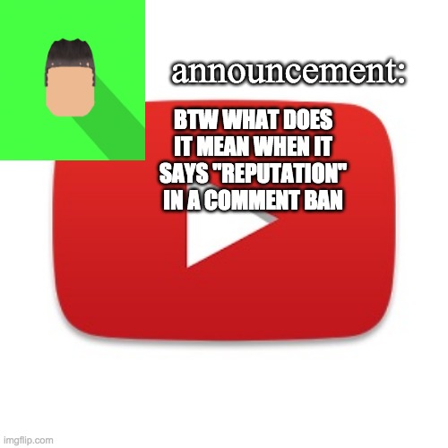 Kyrian247 announcement | BTW WHAT DOES IT MEAN WHEN IT SAYS "REPUTATION" IN A COMMENT BAN | image tagged in kyrian247 announcement | made w/ Imgflip meme maker