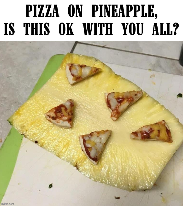 PIZZA ON PINEAPPLE, IS THIS OK WITH YOU ALL? | made w/ Imgflip meme maker