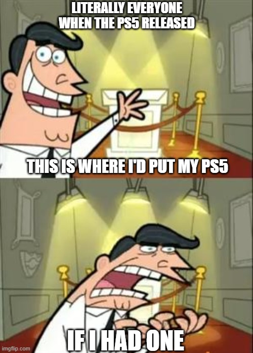 Literally everyone when the PS5 released: | LITERALLY EVERYONE WHEN THE PS5 RELEASED; THIS IS WHERE I'D PUT MY PS5; IF I HAD ONE | image tagged in memes,this is where i'd put my trophy if i had one | made w/ Imgflip meme maker