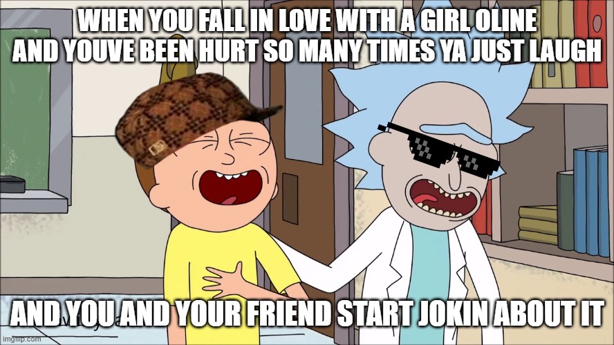 WHEN YOU FALL IN LOVE WITH A GIRL OLINE AND YOUVE BEEN HURT SO MANY TIMES YA JUST LAUGH; AND YOU AND YOUR FRIEND START JOKIN ABOUT IT | image tagged in rick | made w/ Imgflip meme maker