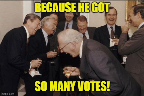 Laughing Men In Suits Meme | BECAUSE HE GOT SO MANY VOTES! | image tagged in memes,laughing men in suits | made w/ Imgflip meme maker