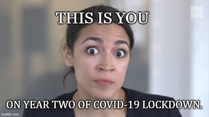 Okay, Crazy Kook. Have Fun In Solitary. | THIS IS YOU; ON YEAR TWO OF COVID-19 LOCKDOWN. | image tagged in crazy alexandria ocasio-cortez,covid-19,covid19 | made w/ Imgflip meme maker