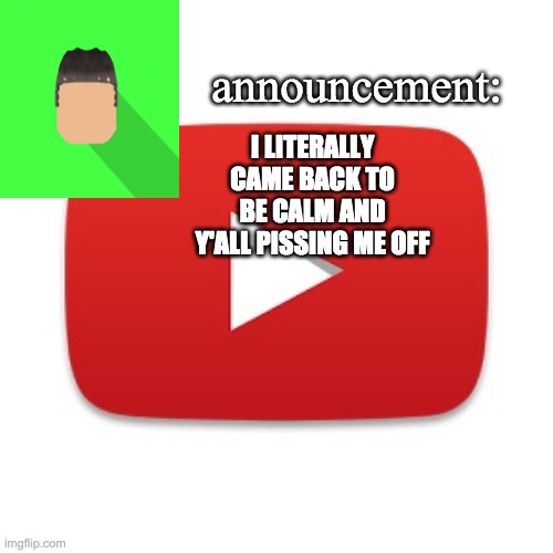 Kyrian247 announcement | I LITERALLY CAME BACK TO BE CALM AND Y'ALL PISSING ME OFF | image tagged in kyrian247 announcement | made w/ Imgflip meme maker
