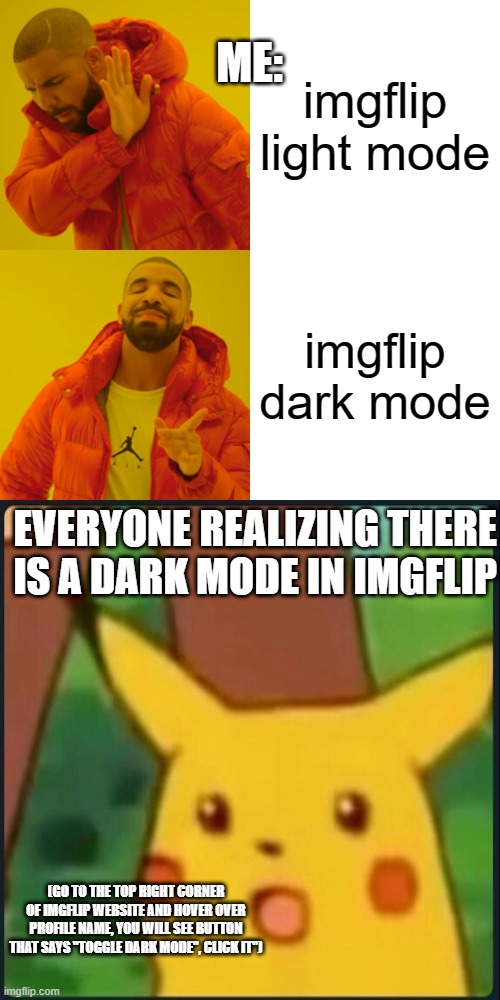 Drake Hotline Bling Meme | ME:; imgflip light mode; imgflip dark mode; EVERYONE REALIZING THERE IS A DARK MODE IN IMGFLIP; (GO TO THE TOP RIGHT CORNER OF IMGFLIP WEBSITE AND HOVER OVER PROFILE NAME, YOU WILL SEE BUTTON THAT SAYS "TOGGLE DARK MODE", CLICK IT") | image tagged in memes,drake hotline bling | made w/ Imgflip meme maker