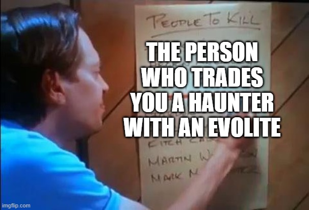 In Sinnoh | THE PERSON WHO TRADES YOU A HAUNTER WITH AN EVOLITE | image tagged in billy madison-people to kill list,pokemon | made w/ Imgflip meme maker