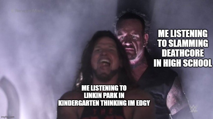 Heavy | ME LISTENING TO SLAMMING DEATHCORE IN HIGH SCHOOL; ME LISTENING TO LINKIN PARK IN KINDERGARTEN THINKING IM EDGY | image tagged in aj styles undertaker,deathcore,metal,linkin park,slam,metalmemes | made w/ Imgflip meme maker
