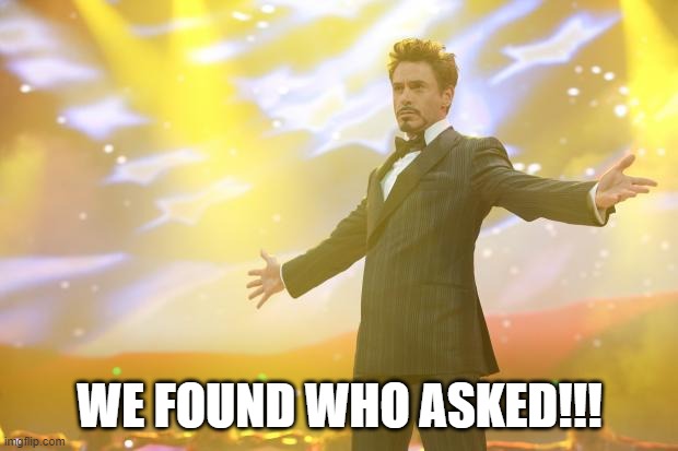 Tony Stark success | WE FOUND WHO ASKED!!! | image tagged in tony stark success | made w/ Imgflip meme maker