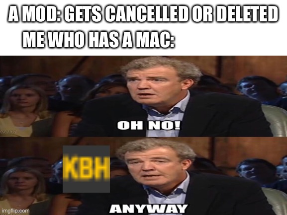 I kinda have to | A MOD: GETS CANCELLED OR DELETED; ME WHO HAS A MAC: | made w/ Imgflip meme maker