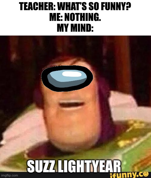 Uh oh, | TEACHER: WHAT’S SO FUNNY?
ME: NOTHING.
MY MIND:; SUZZ LIGHTYEAR | image tagged in buzz lightyear,among us,sus,why are you reading this,gaming | made w/ Imgflip meme maker