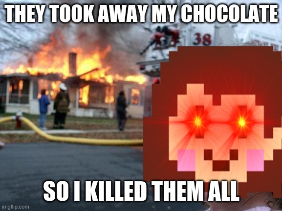 Chara's reason for killing |  THEY TOOK AWAY MY CHOCOLATE; SO I KILLED THEM ALL | image tagged in chara,undertale,disaster girl,red eyes,chocolate | made w/ Imgflip meme maker