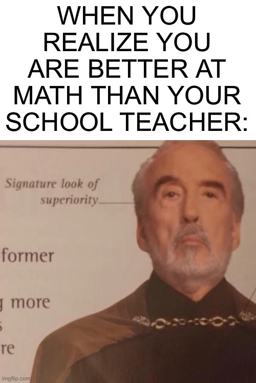 This would feel good | WHEN YOU REALIZE YOU ARE BETTER AT MATH THAN YOUR SCHOOL TEACHER: | image tagged in signature look of superiority,funny,school,math | made w/ Imgflip meme maker