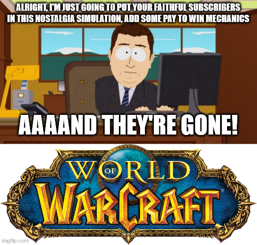 WoW is dead. | ALRIGHT, I'M JUST GOING TO PUT YOUR FAITHFUL SUBSCRIBERS IN THIS NOSTALGIA SIMULATION, ADD SOME PAY TO WIN MECHANICS; AAAAND THEY'RE GONE! | image tagged in memes,aaaaand its gone,world of warcraft,blizzard entertainment | made w/ Imgflip meme maker