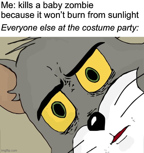 eeeeeEEEEpppp | Me: kills a baby zombie because it won’t burn from sunlight; Everyone else at the costume party: | image tagged in memes,unsettled tom | made w/ Imgflip meme maker