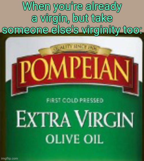 Double the virginity. | When you're already a virgin, but take someone else's virginity too: | made w/ Imgflip meme maker