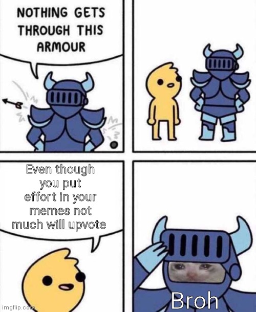 <> ___ <> | Even though you put effort in your memes not much will upvote; Broh | image tagged in nothing gets through this armour | made w/ Imgflip meme maker