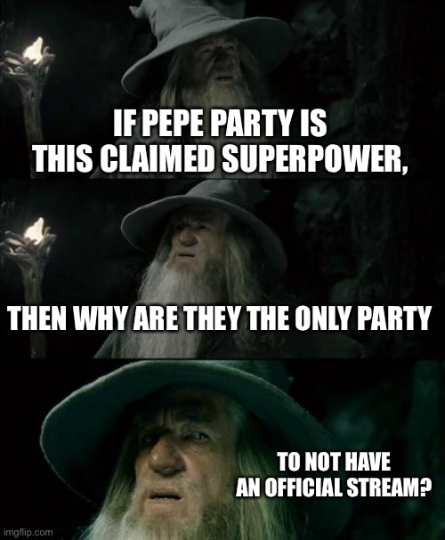 Confused Gandalf Meme | IF PEPE PARTY IS THIS CLAIMED SUPERPOWER, THEN WHY ARE THEY THE ONLY PARTY; TO NOT HAVE AN OFFICIAL STREAM? | image tagged in memes,confused gandalf | made w/ Imgflip meme maker