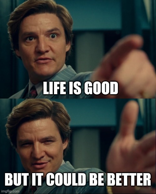 Max Lord "Life is Good, but it could be better" | LIFE IS GOOD BUT IT COULD BE BETTER | image tagged in max lord life is good but it could be better | made w/ Imgflip meme maker