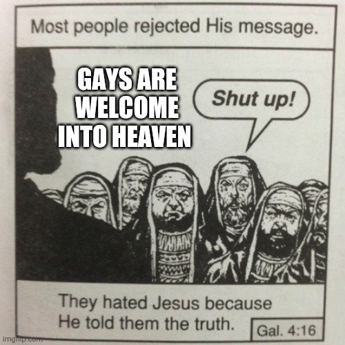They hated jesus because he told them the truth | GAYS ARE WELCOME INTO HEAVEN | image tagged in they hated jesus because he told them the truth | made w/ Imgflip meme maker