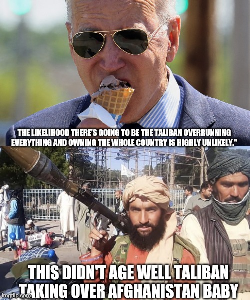 Joe Biden Say the Darndest Things | THE LIKELIHOOD THERE’S GOING TO BE THE TALIBAN OVERRUNNING EVERYTHING AND OWNING THE WHOLE COUNTRY IS HIGHLY UNLIKELY."; THIS DIDN'T AGE WELL TALIBAN TAKING OVER AFGHANISTAN BABY | made w/ Imgflip meme maker