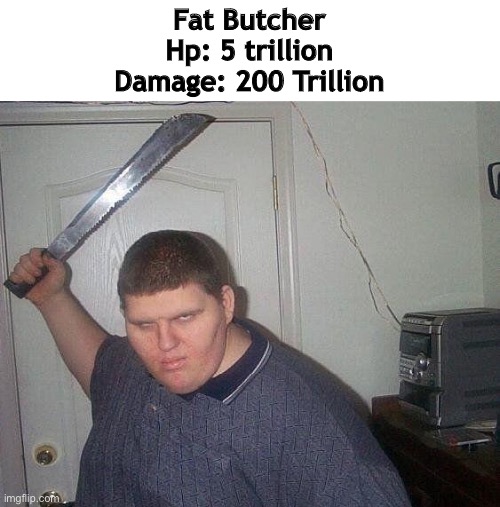fat russian with knife | Fat Butcher
Hp: 5 trillion
Damage: 200 Trillion | image tagged in fat russian with knife | made w/ Imgflip meme maker