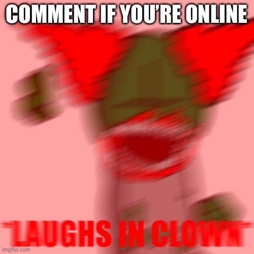 *LAUGHS IN CLOWN* | COMMENT IF YOU’RE ONLINE | image tagged in laughs in clown | made w/ Imgflip meme maker